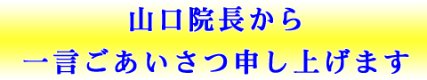 山口院長から一言ごあいさつ申し上げます