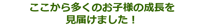 ここから多くのお子様の成長を見届けました！